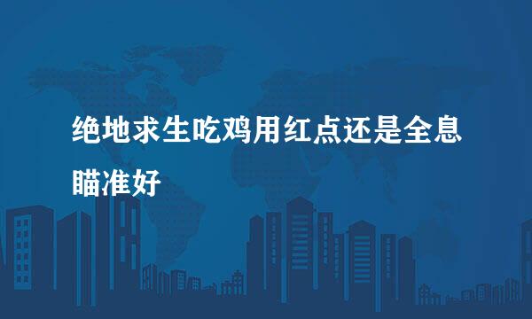 绝地求生吃鸡用红点还是全息瞄准好