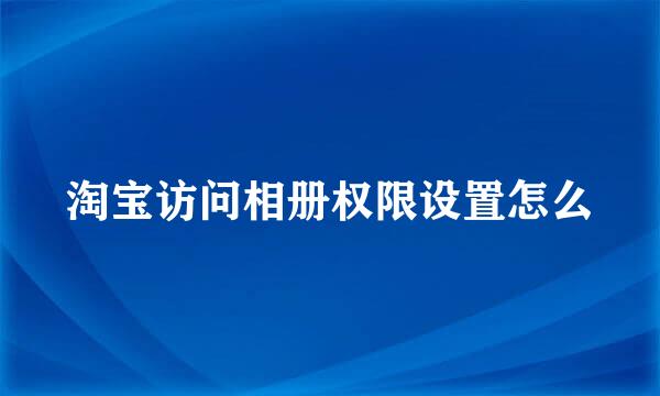 淘宝访问相册权限设置怎么