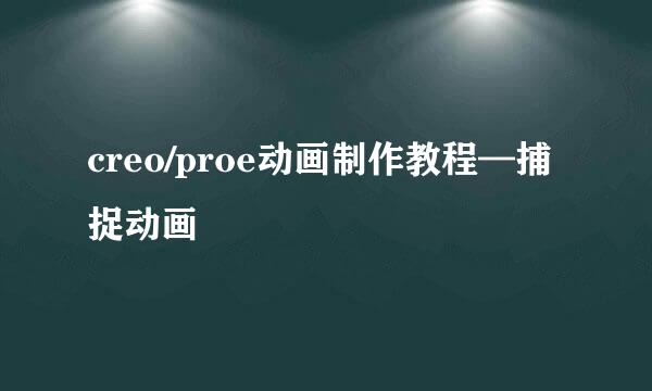 creo/proe动画制作教程—捕捉动画