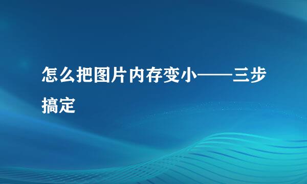 怎么把图片内存变小——三步搞定