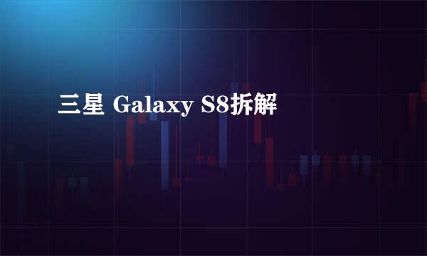三星 Galaxy S8拆解