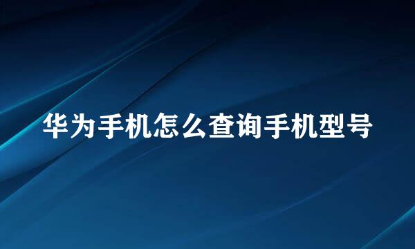 华为手机怎么查询手机型号
