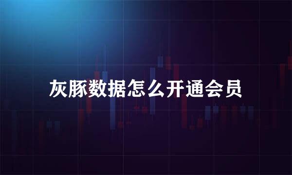 灰豚数据怎么开通会员