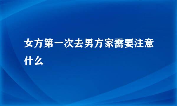 女方第一次去男方家需要注意什么