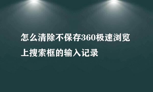 怎么清除不保存360极速浏览上搜索框的输入记录