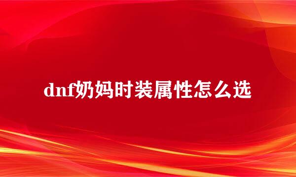 dnf奶妈时装属性怎么选