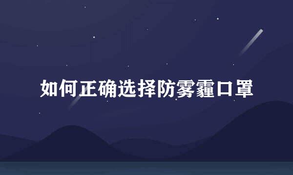 如何正确选择防雾霾口罩