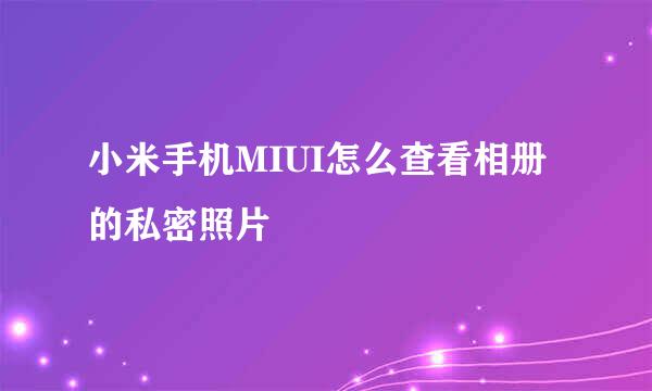 小米手机MIUI怎么查看相册的私密照片
