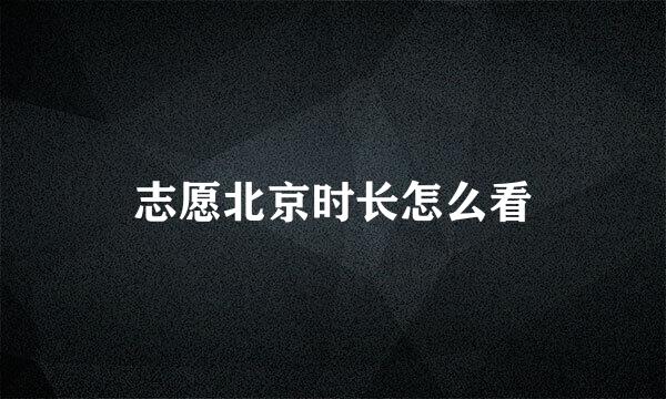 志愿北京时长怎么看