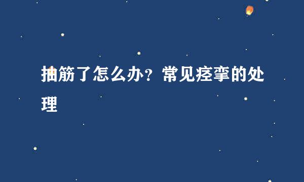 抽筋了怎么办？常见痉挛的处理