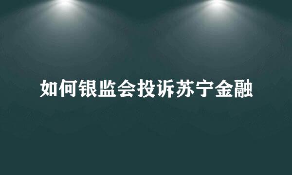 如何银监会投诉苏宁金融