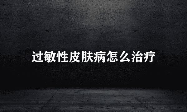 过敏性皮肤病怎么治疗