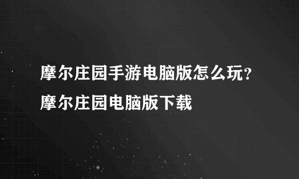 摩尔庄园手游电脑版怎么玩？摩尔庄园电脑版下载