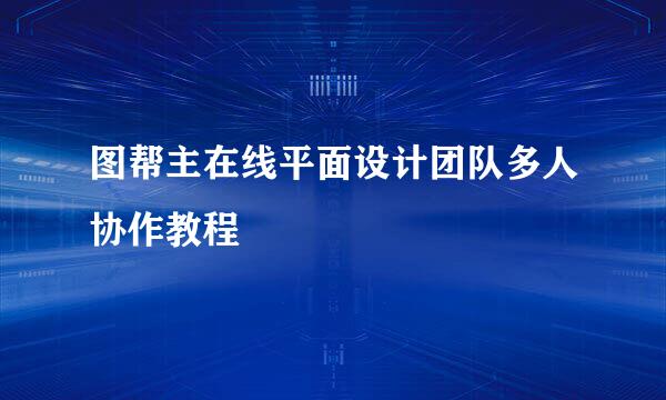 图帮主在线平面设计团队多人协作教程