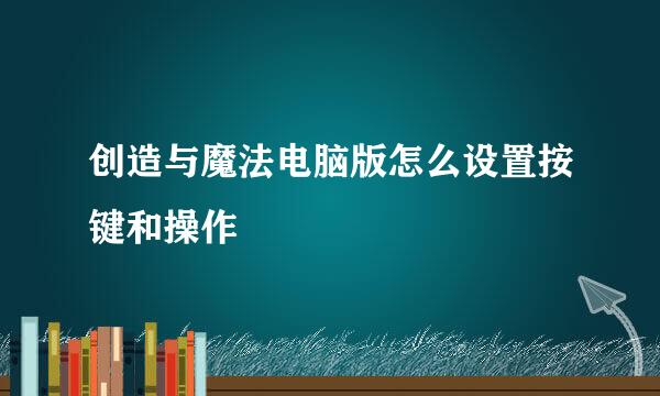 创造与魔法电脑版怎么设置按键和操作