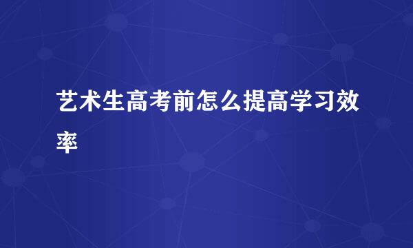 艺术生高考前怎么提高学习效率