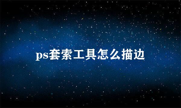 ps套索工具怎么描边