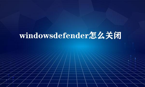 windowsdefender怎么关闭