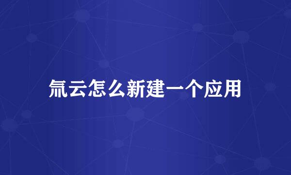 氚云怎么新建一个应用