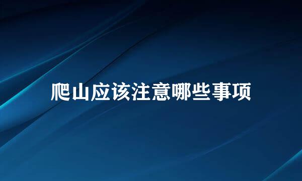 爬山应该注意哪些事项