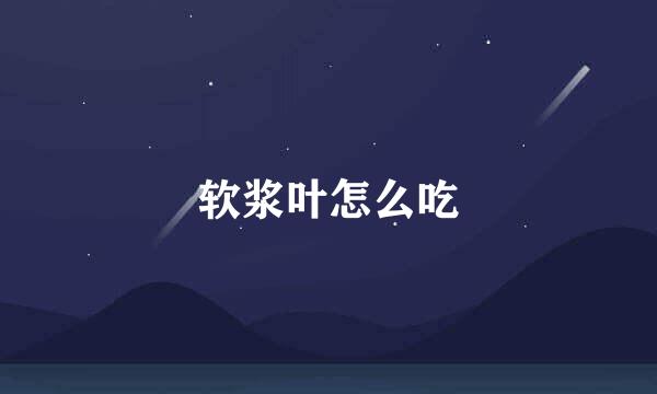 软浆叶怎么吃