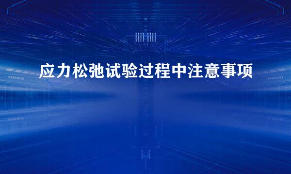 应力松弛试验过程中注意事项