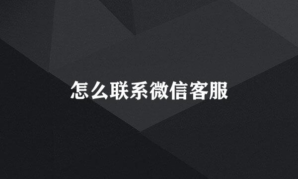 怎么联系微信客服