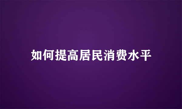 如何提高居民消费水平