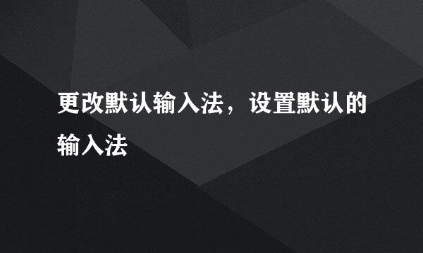 更改默认输入法，设置默认的输入法
