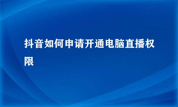 抖音如何申请开通电脑直播权限