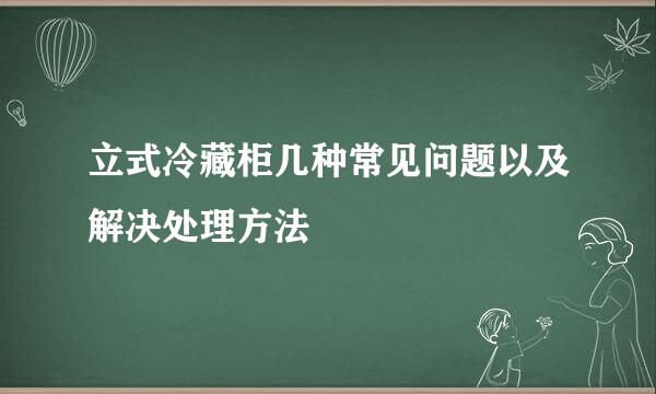 立式冷藏柜几种常见问题以及解决处理方法