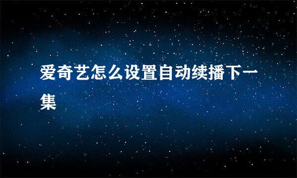爱奇艺怎么设置自动续播下一集