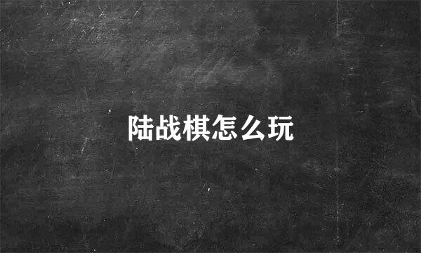 陆战棋怎么玩