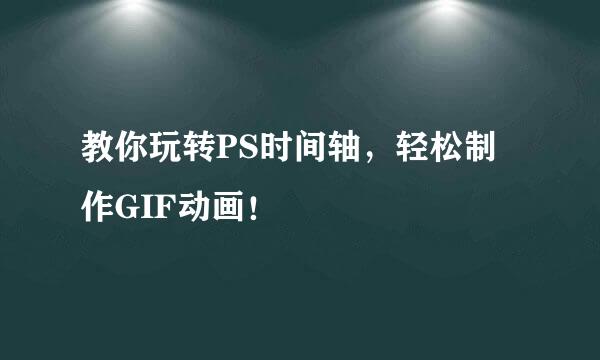教你玩转PS时间轴，轻松制作GIF动画！