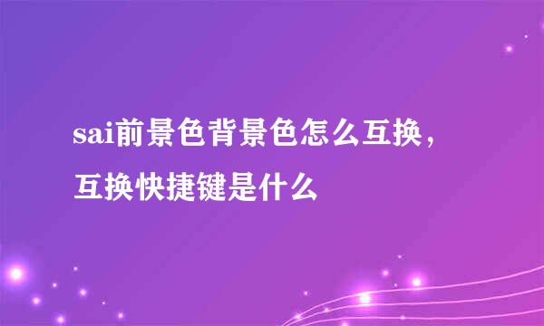 sai前景色背景色怎么互换，互换快捷键是什么