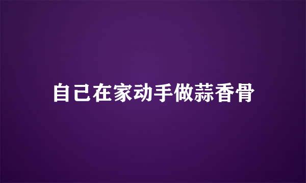 自己在家动手做蒜香骨