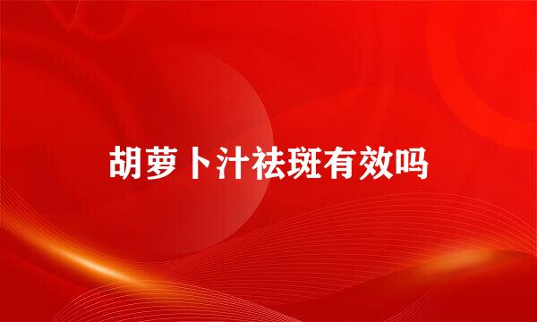 胡萝卜汁祛斑有效吗