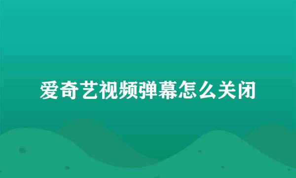 爱奇艺视频弹幕怎么关闭