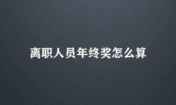 离职人员年终奖怎么算