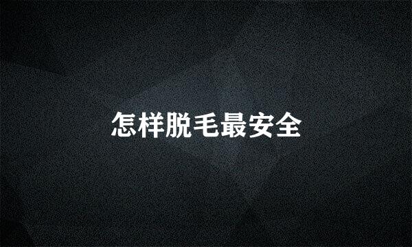 怎样脱毛最安全