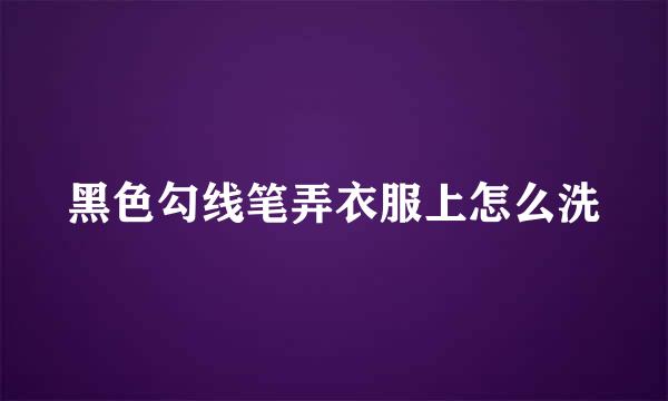 黑色勾线笔弄衣服上怎么洗