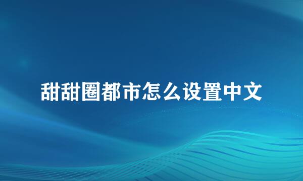 甜甜圈都市怎么设置中文