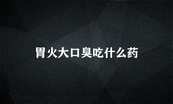 胃火大口臭吃什么药