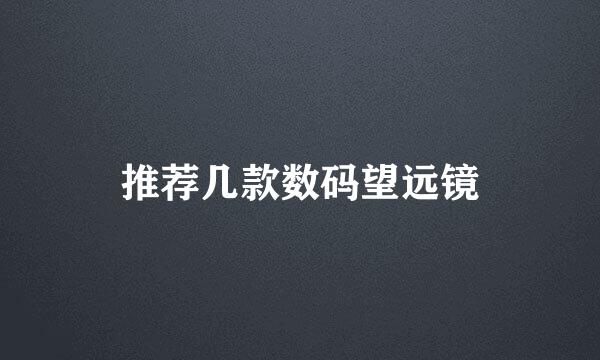 推荐几款数码望远镜