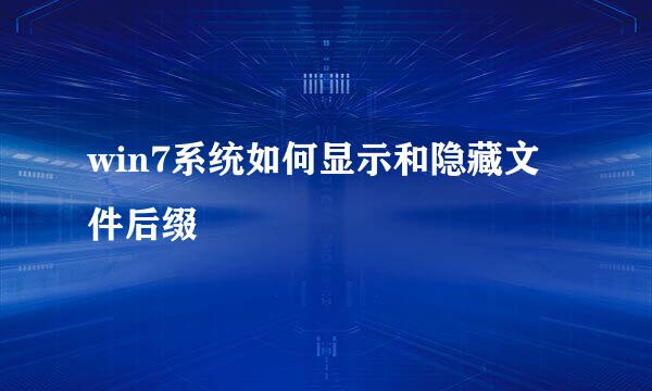 win7系统如何显示和隐藏文件后缀