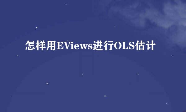 怎样用EViews进行OLS估计