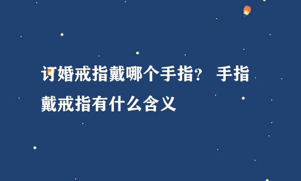 订婚戒指戴哪个手指？ 手指戴戒指有什么含义