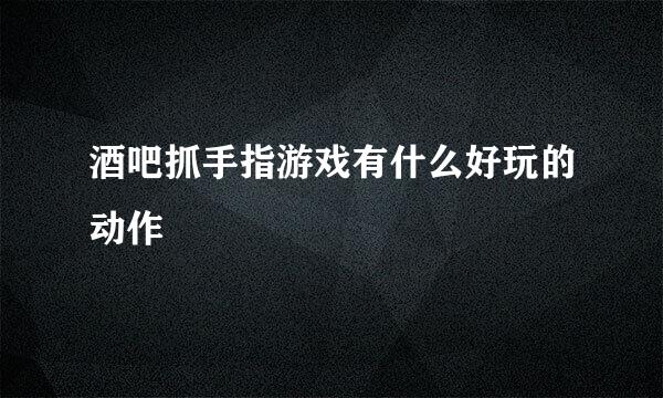 酒吧抓手指游戏有什么好玩的动作