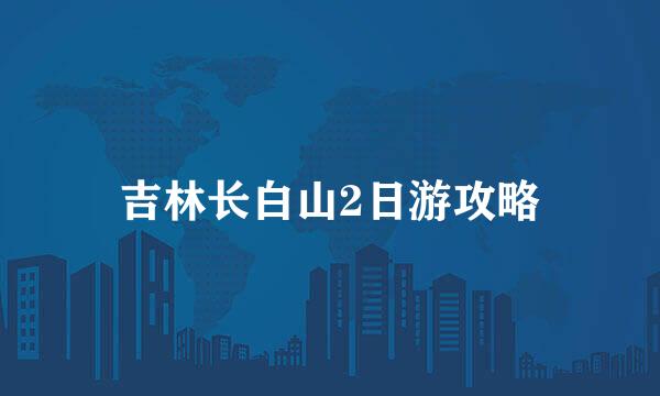 吉林长白山2日游攻略