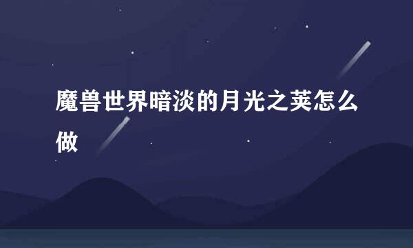 魔兽世界暗淡的月光之荚怎么做
